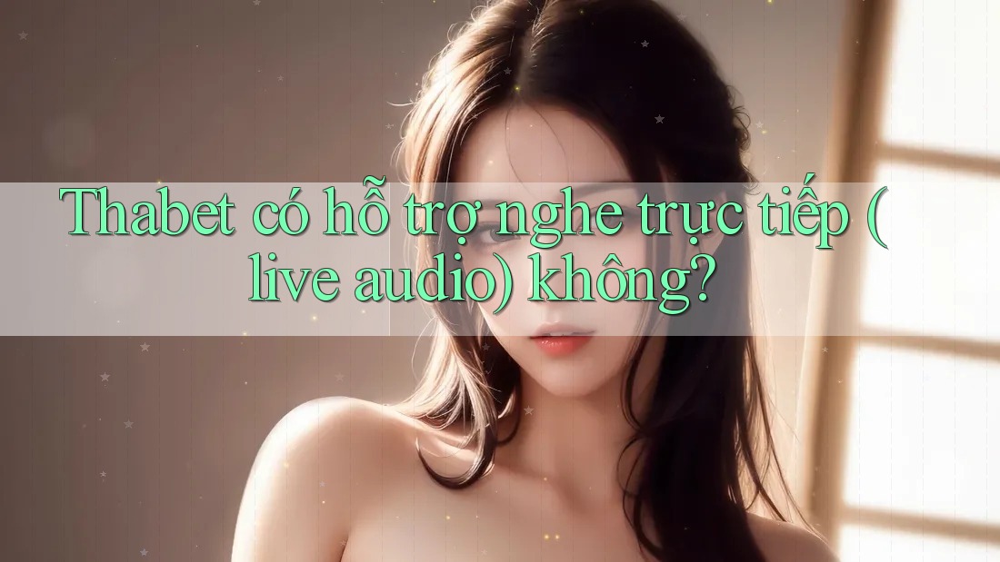 Thabet có hỗ trợ nghe trực tiếp (live audio) không?