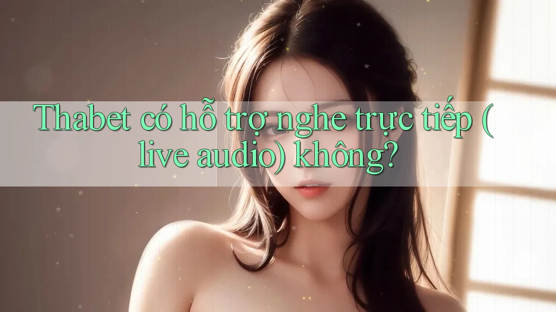 Thabet có hỗ trợ nghe trực tiếp (live audio) không? Thabet có hỗ trợ nghe trực tiếp (live audio) không?