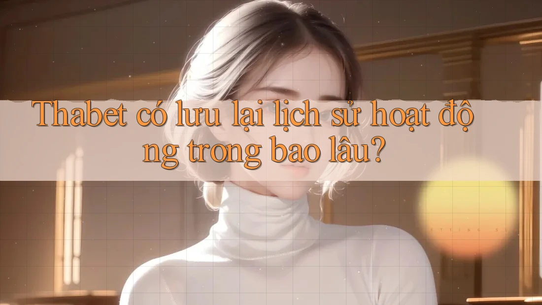 Thabet có lưu lại lịch sử hoạt động trong bao lâu?