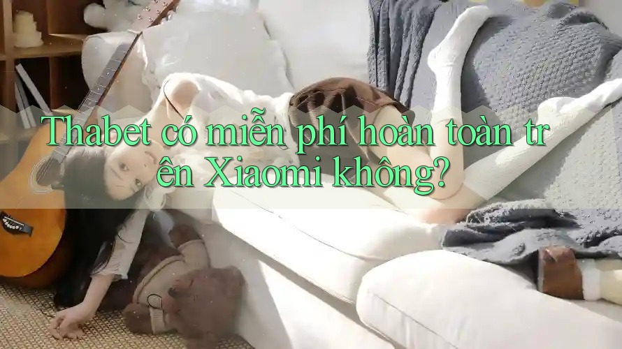 Thabet có miễn phí hoàn toàn trên Xiaomi không? Thabet có miễn phí hoàn toàn trên Xiaomi không?