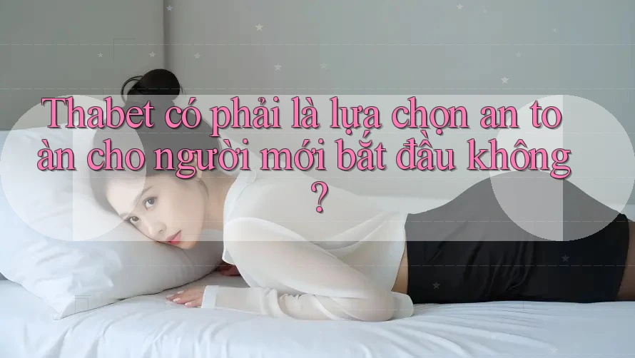 Thabet có phải là lựa chọn an toàn cho người mới bắt đầu không? Thabet có phải là lựa chọn an toàn cho người mới bắt đầu không?
