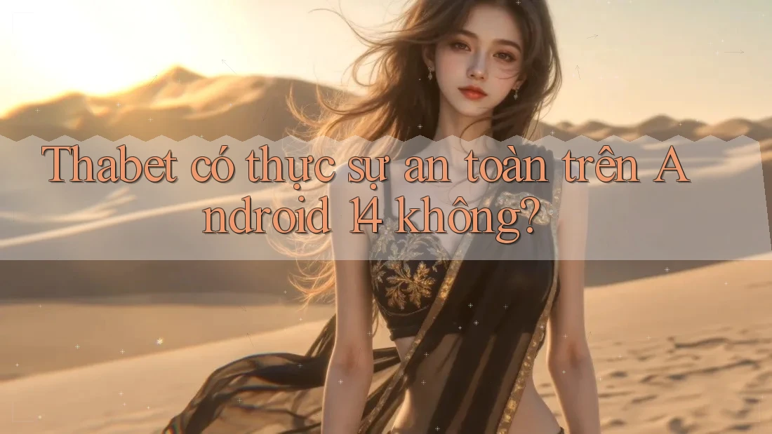 Thabet có thực sự an toàn trên Android 14 không?