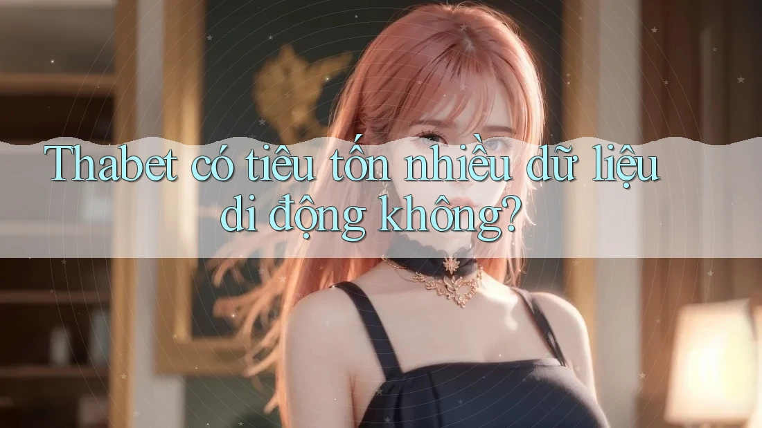 Thabet có tiêu tốn nhiều dữ liệu di động không? Thabet có tiêu tốn nhiều dữ liệu di động không?