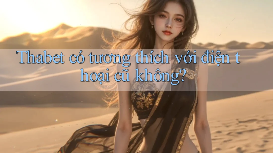 Thabet có tương thích với điện thoại cũ không?
