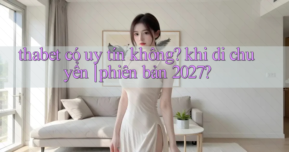 thabet có uy tín không khi di chuyển phiên bản 2027