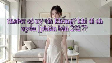 thabet có uy tín không khi di chuyển phiên bản 2027