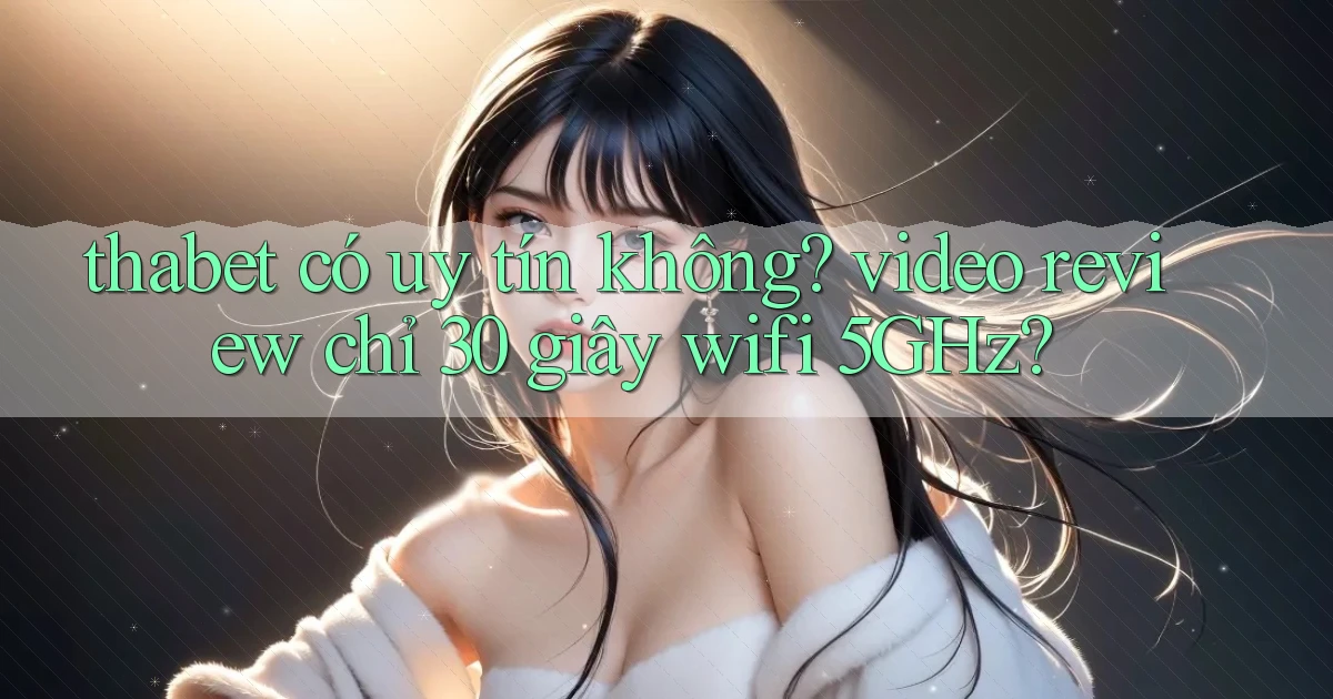 thabet có uy tín không video review chỉ 30 giây wifi 5GHz