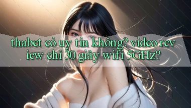 thabet có uy tín không video review chỉ 30 giây wifi 5GHz