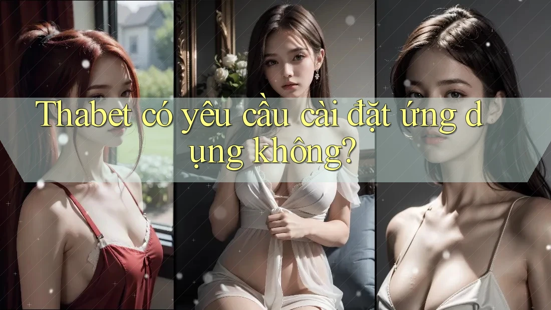 Thabet có yêu cầu cài đặt ứng dụng không? Thabet có yêu cầu cài đặt ứng dụng không?