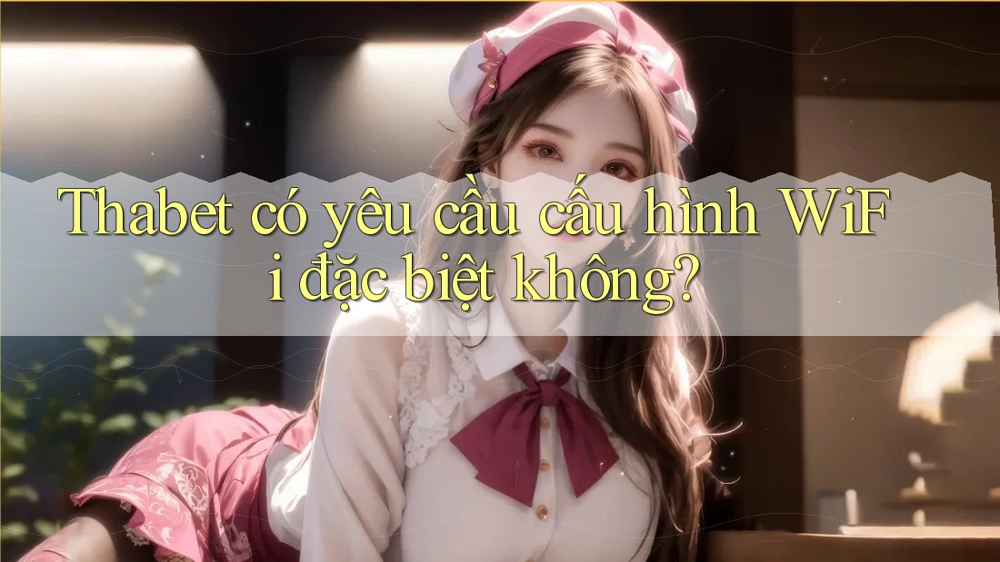 Thabet có yêu cầu cấu hình WiFi đặc biệt không?