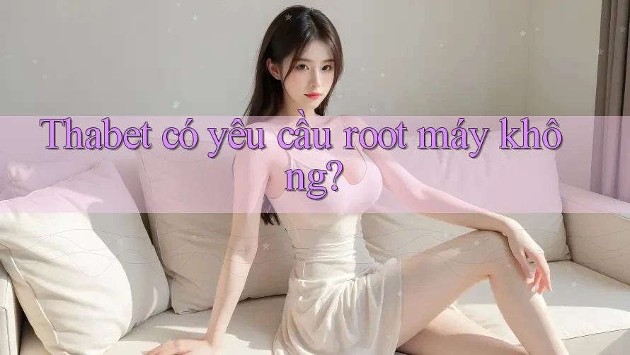 Thabet có yêu cầu root máy không?