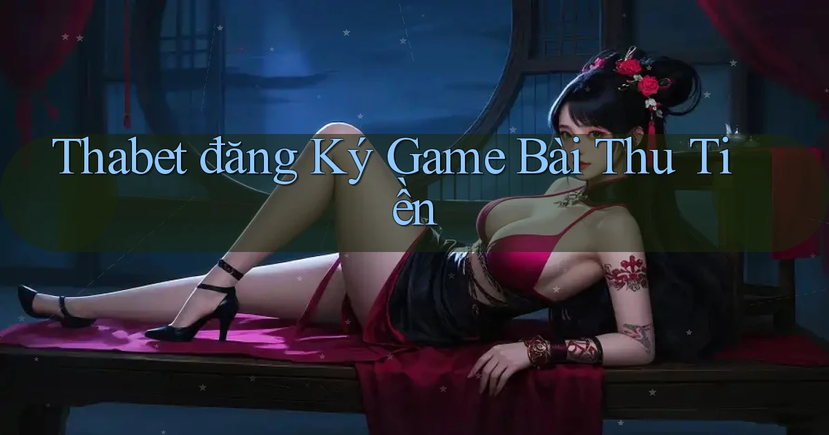 thabet  đăng ký game bài thu tiền