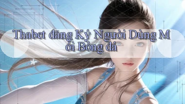 thabet  đăng ký người dùng mới bóng đá