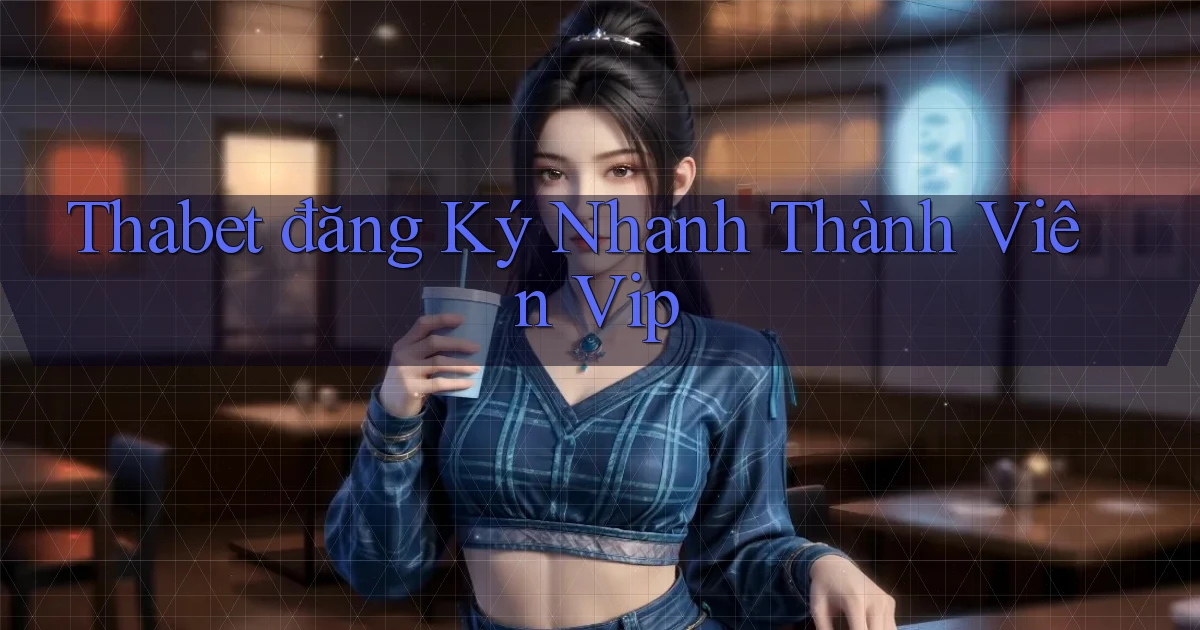 thabet  đăng ký nhanh thành viên vip