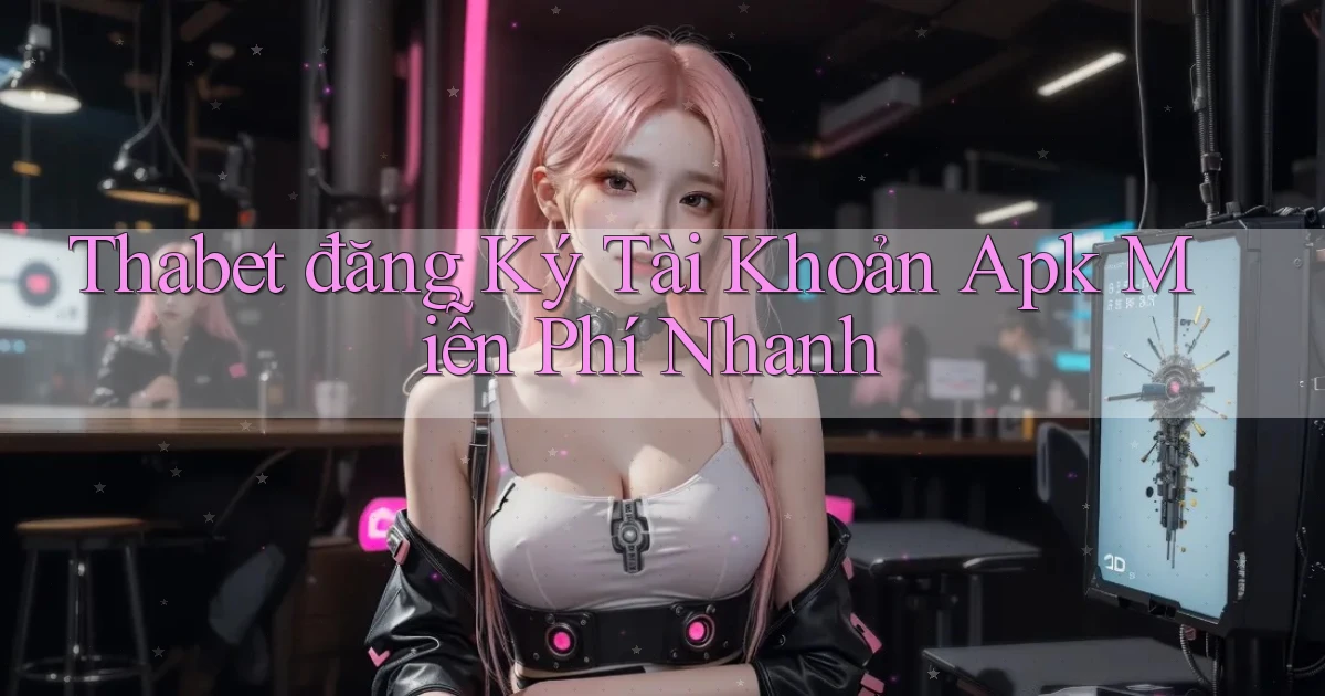 thabet  đăng ký tài khoản apk miễn phí nhanh