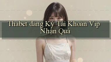 thabet  đăng ký tài khoản vip nhận quà