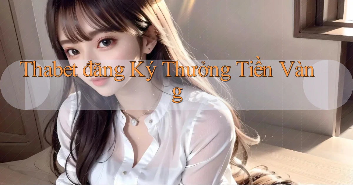 thabet  đăng ký thưởng tiền vàng