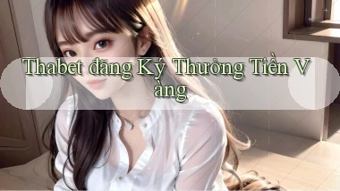 thabet  đăng ký thưởng tiền vàng