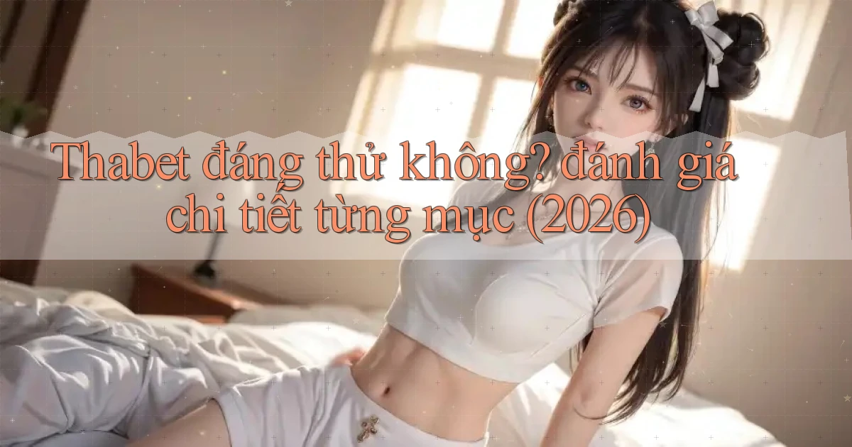 Thabet đáng thử không đánh giá chi tiết từng mục (2026)