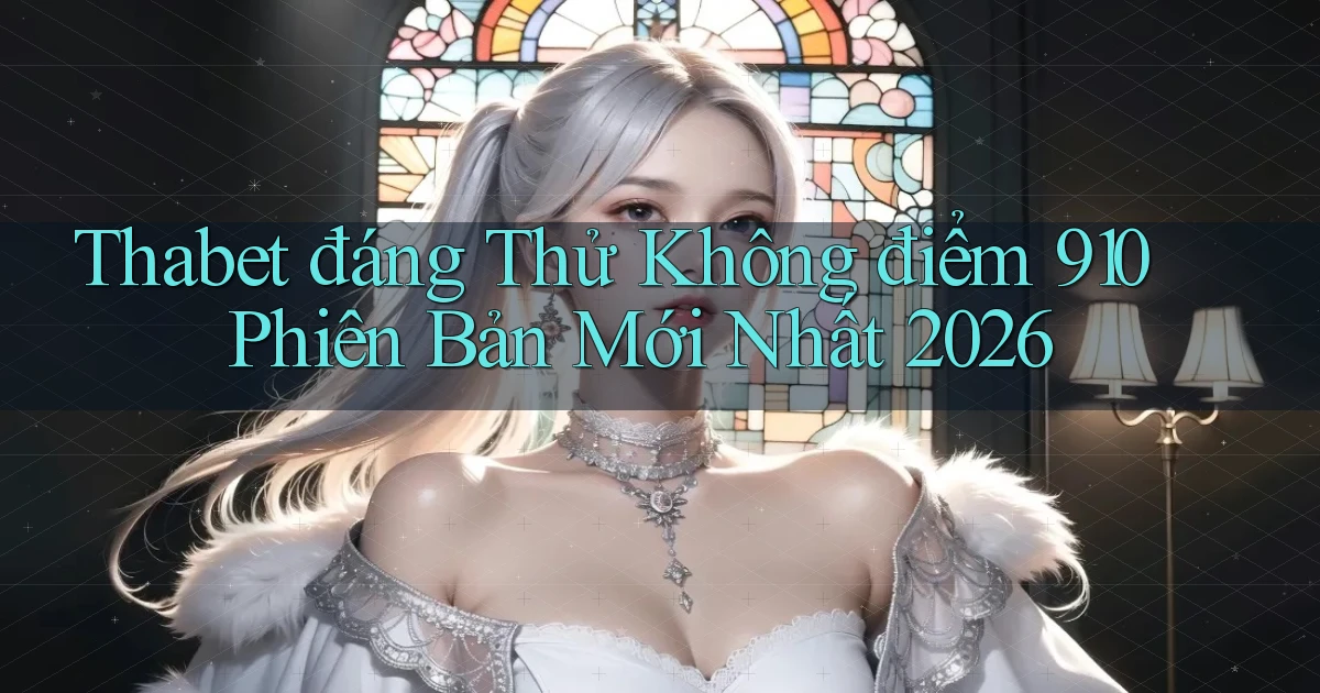 thabet đáng thử không điểm 910 phiên bản mới nhất 2026