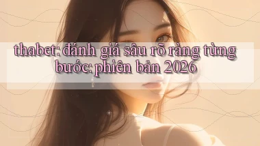 thabet đánh giá sâu rõ ràng từng bước phiên bản 2026