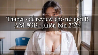 Thabet   để review cho nữ giới RAM 8GB   phiên bản 2026