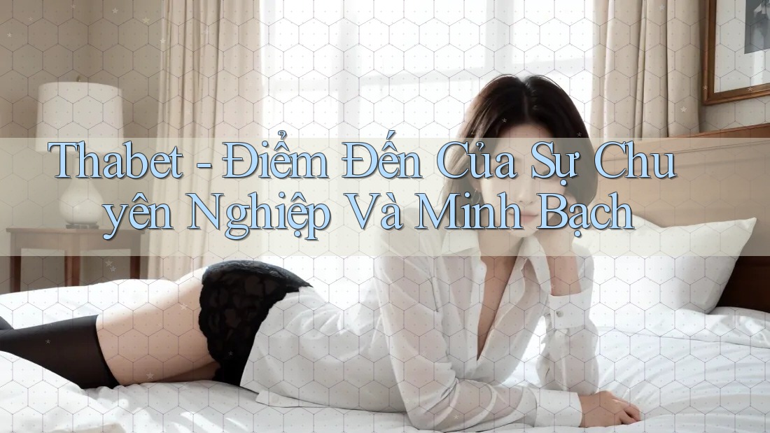 Thabet - Điểm Đến Của Sự Chuyên Nghiệp Và Minh Bạch