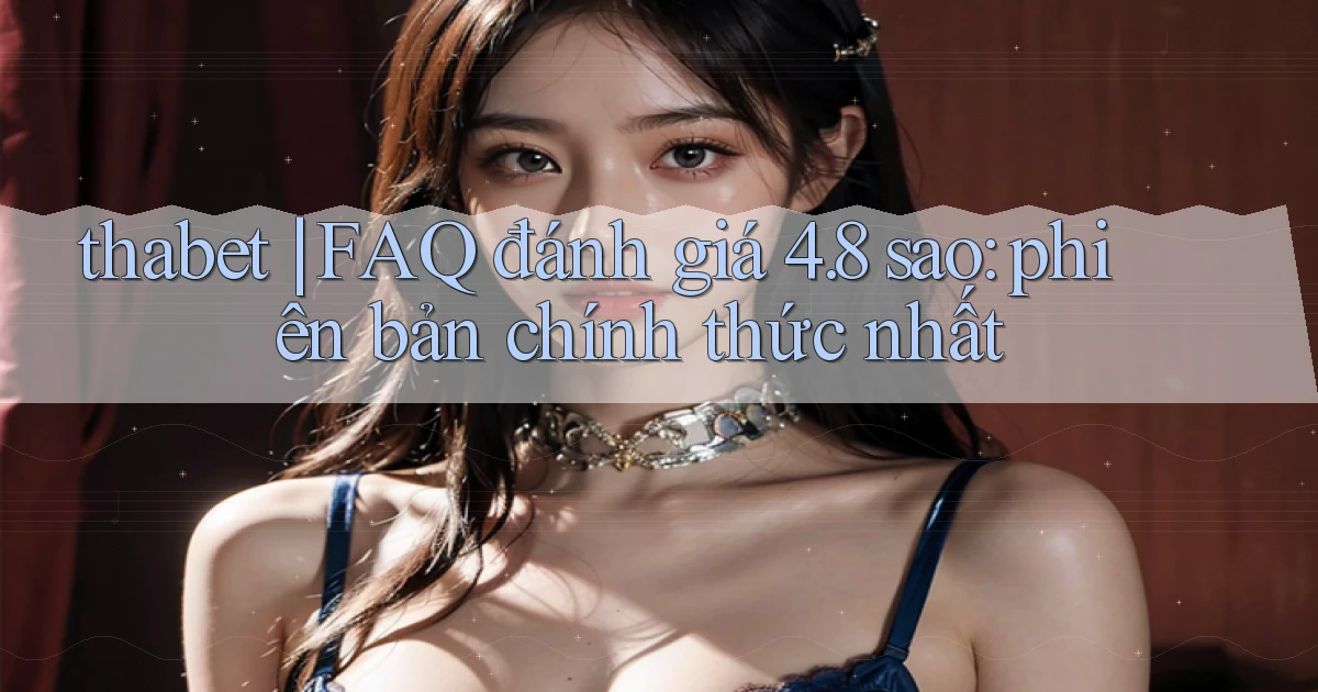 thabet FAQ đánh giá 4.8 sao phiên bản chính thức nhất