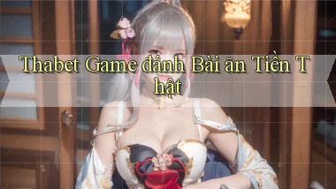thabet  game đánh bài ăn tiền thật
