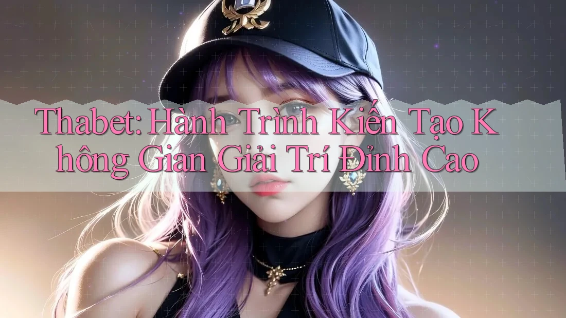 Thabet: Hành Trình Kiến Tạo Không Gian Giải Trí Đỉnh Cao