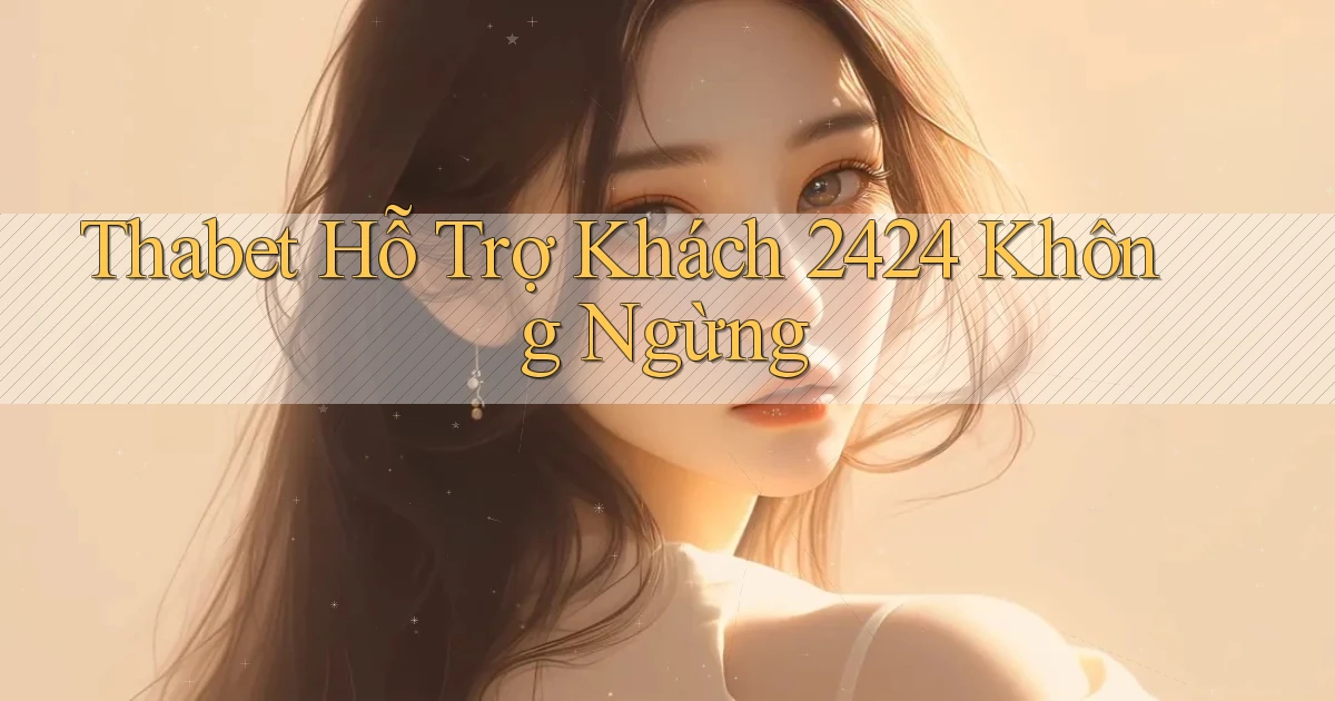 thabet  Hỗ trợ khách 24／24 không ngừng