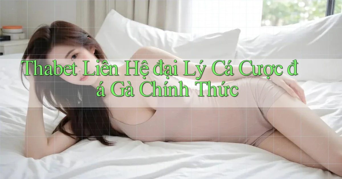 thabet  liên hệ đại lý cá cược đá gà chính thức