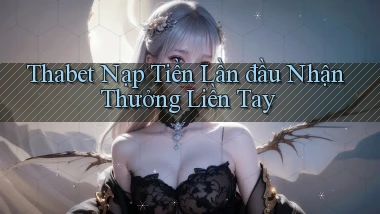 thabet  nạp tiền lần đầu nhận thưởng liền tay