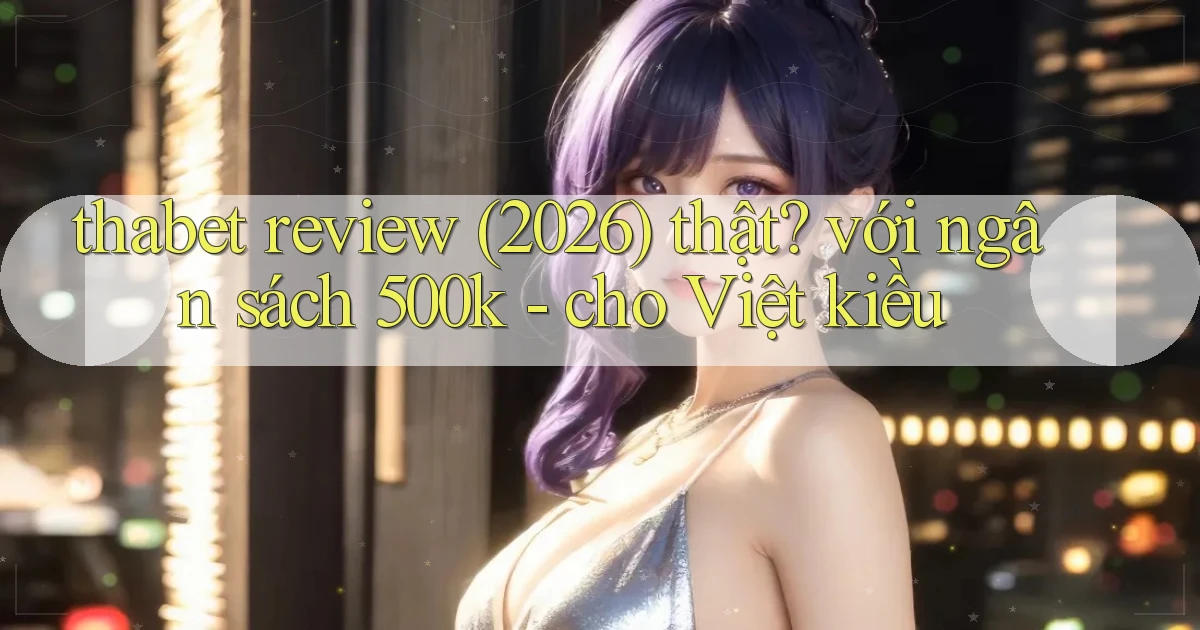 thabet review (2026) thật với ngân sách 500k   cho Việt kiều
