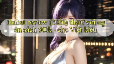 thabet review (2026) thật với ngân sách 500k   cho Việt kiều