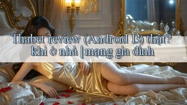 Thabet review (Android 13) thật khi ở nhà mạng gia đình