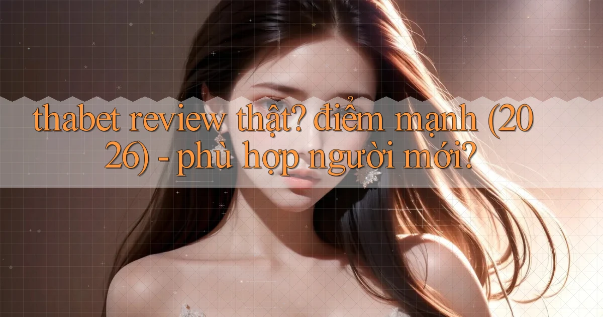 thabet review thật điểm mạnh (2026)   phù hợp người mới