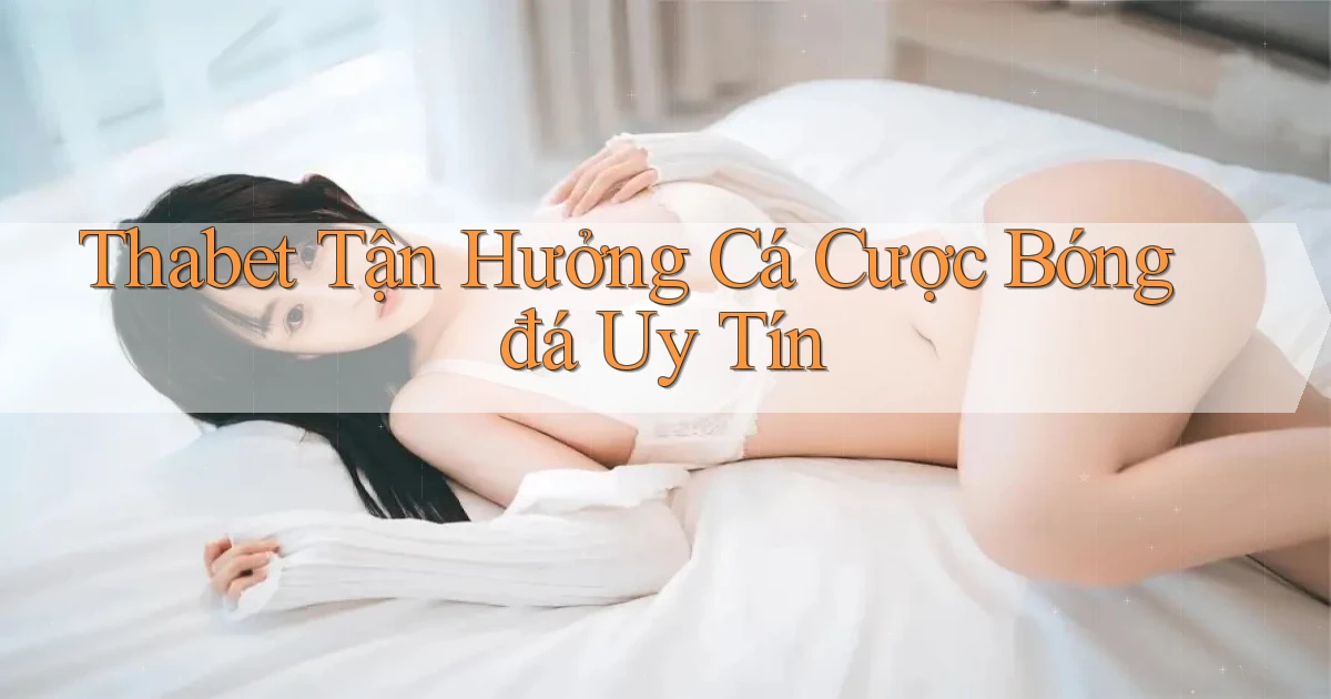 thabet  tận hưởng cá cược bóng đá uy tín