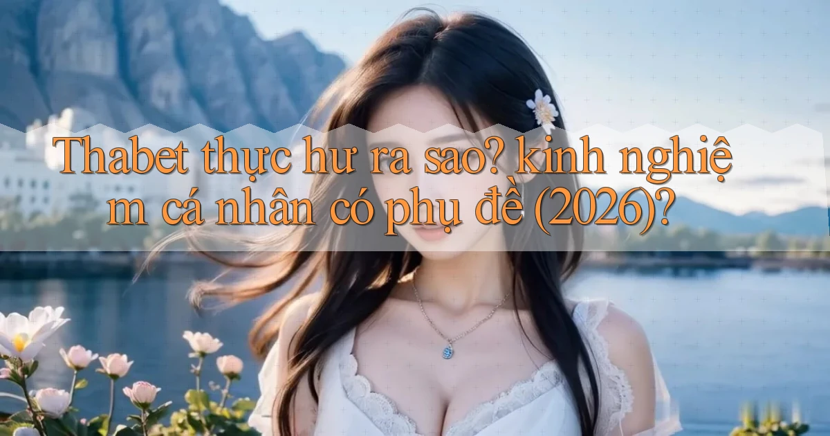 Thabet thực hư ra sao kinh nghiệm cá nhân có phụ đề (2026)
