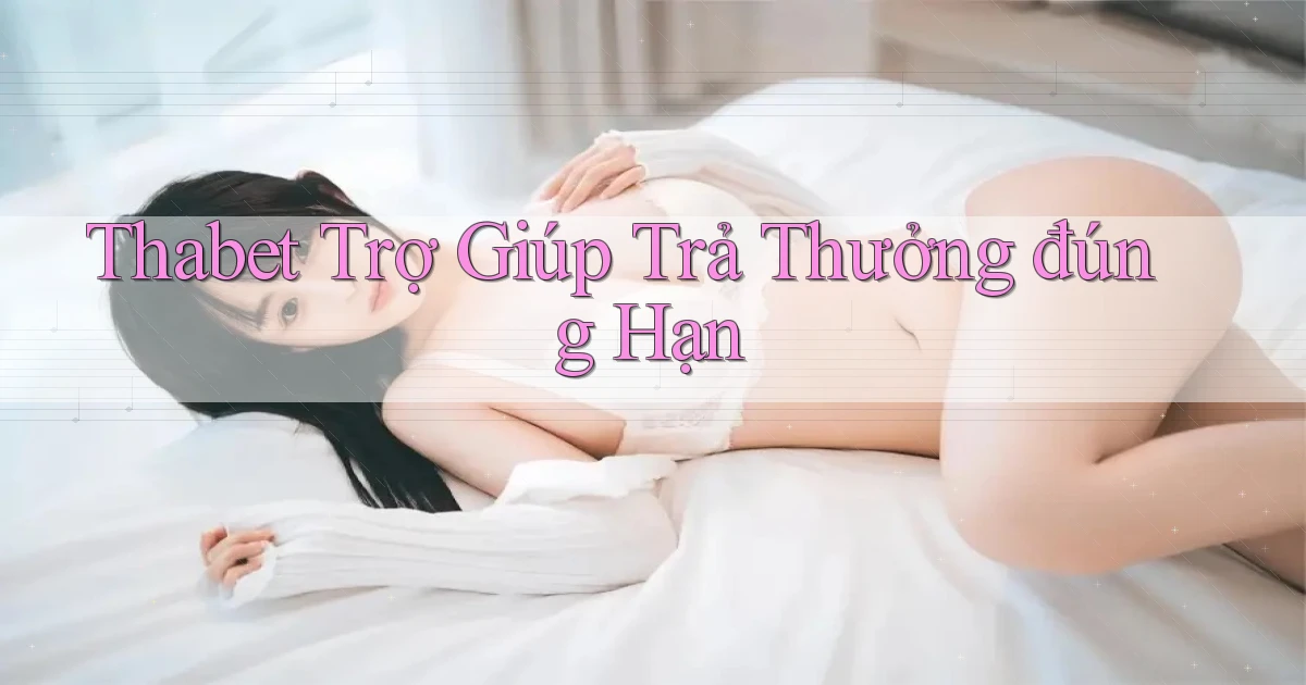 thabet  trợ giúp trả thưởng đúng hạn