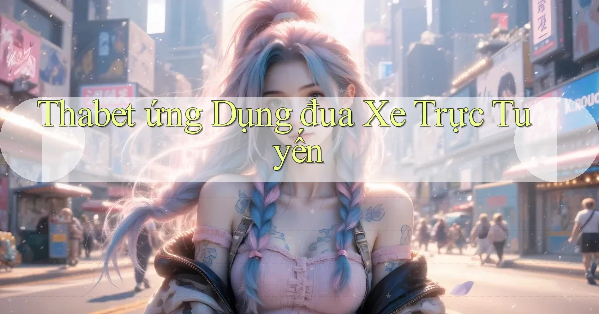 thabet  ứng dụng đua xe trực tuyến