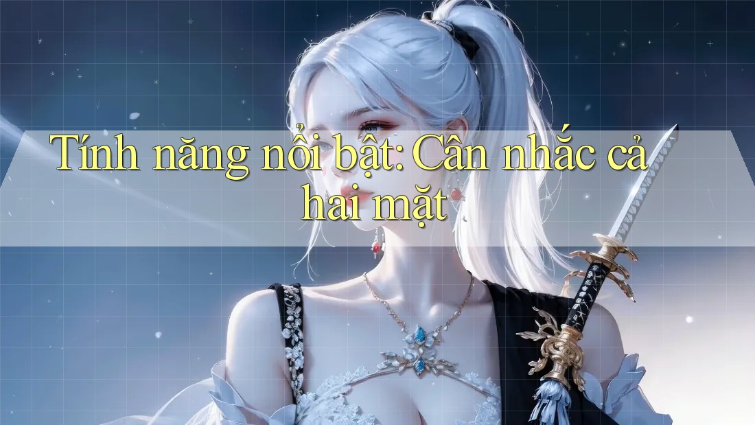 Tính năng nổi bật: Cân nhắc cả hai mặt