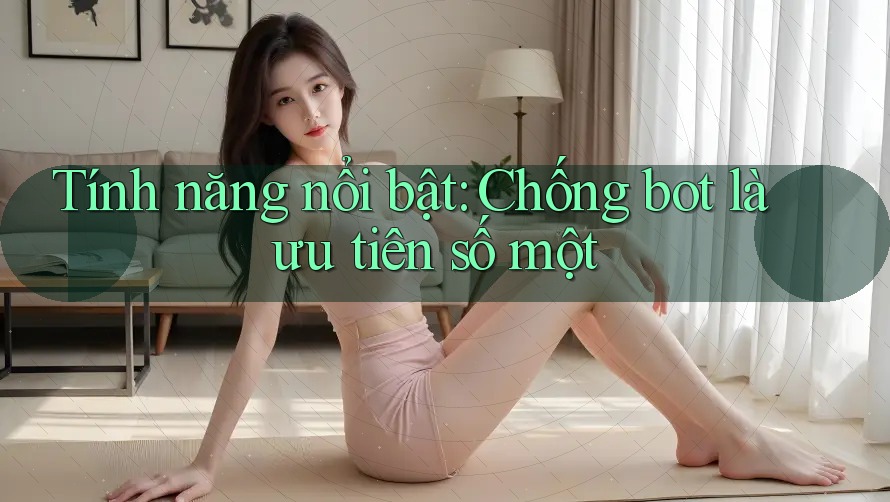 Tính năng nổi bật: Chống bot là ưu tiên số một Tính năng nổi bật: Chống bot là ưu tiên số một