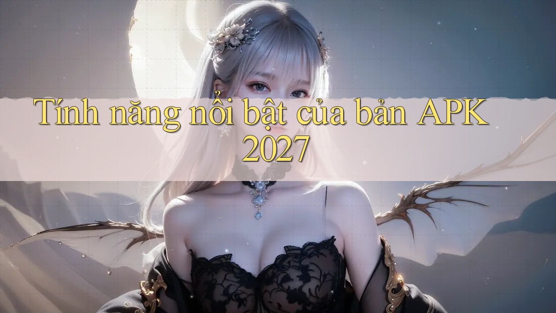 Tính năng nổi bật của bản APK 2027
