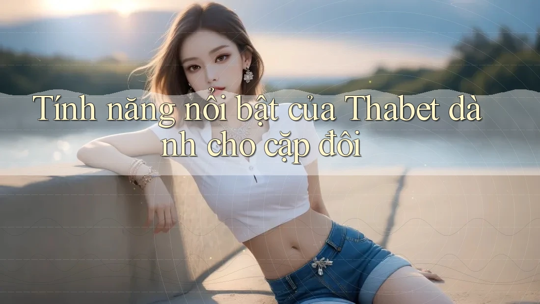 Tính năng nổi bật của Thabet dành cho cặp đôi