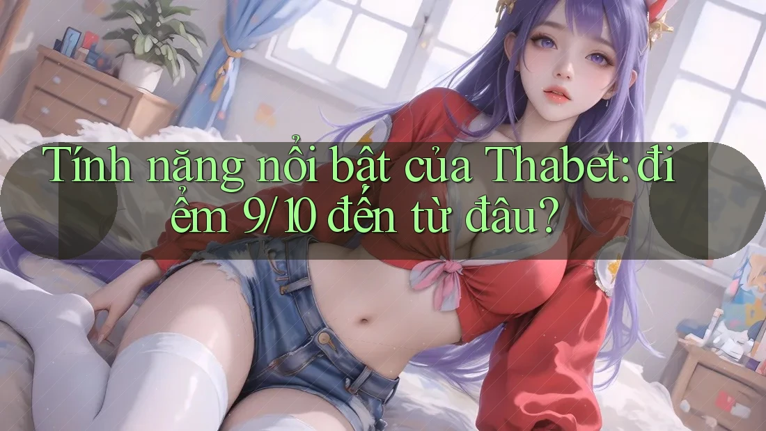 Tính năng nổi bật của Thabet: điểm 9/10 đến từ đâu? Tính năng nổi bật của Thabet: điểm 9/10 đến từ đâu?