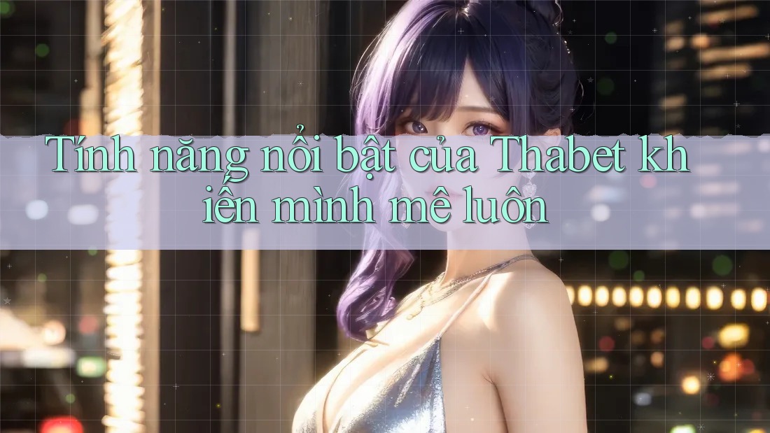 Tính năng nổi bật của Thabet khiến mình mê luôn