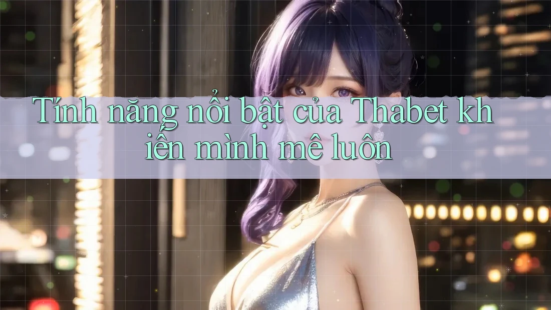 Tính năng nổi bật của Thabet khiến mình mê luôn