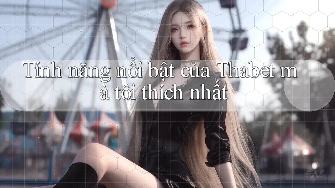 Tính năng nổi bật của Thabet mà tôi thích nhất