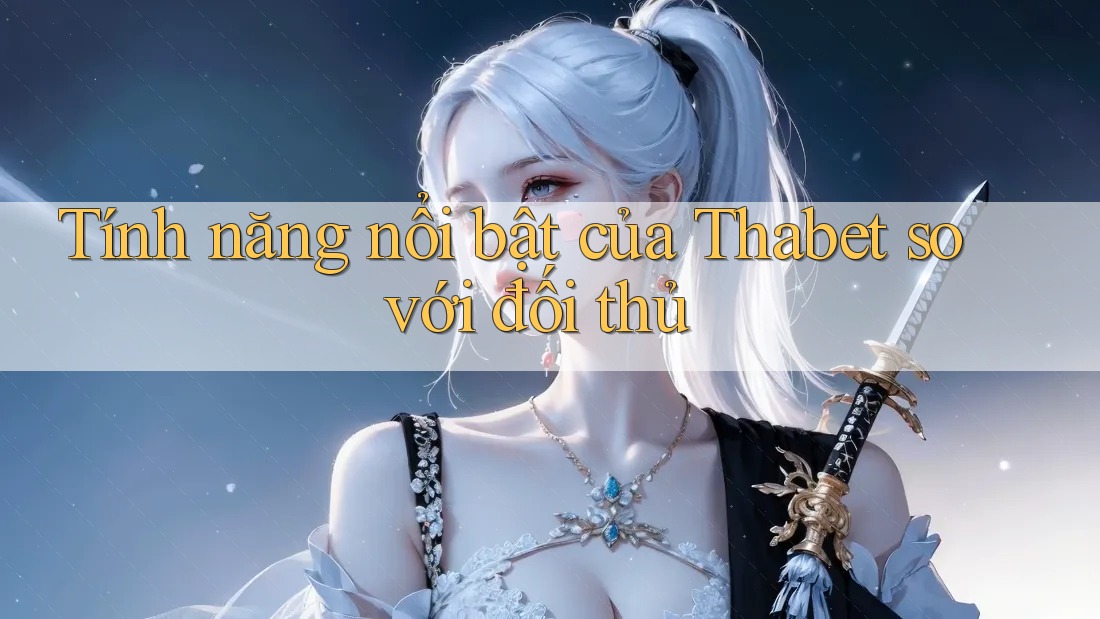 Tính năng nổi bật của Thabet so với đối thủ Tính năng nổi bật của Thabet so với đối thủ